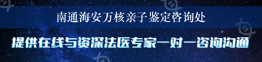 南通海安万核亲子鉴定咨询处